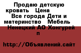 Продаю детскую кровать › Цена ­ 13 000 - Все города Дети и материнство » Мебель   . Ненецкий АО,Хонгурей п.